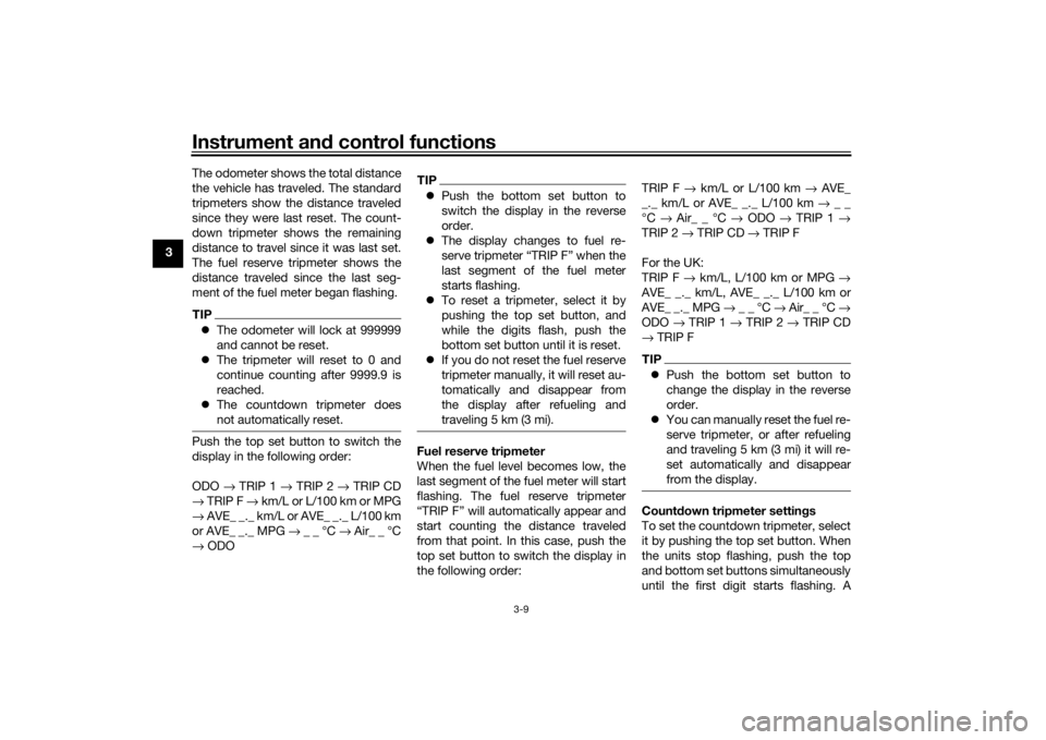 YAMAHA TENERE 700 2020  Owners Manual Instrument and control functions
3-9
3The odometer shows the total distance
the vehicle has traveled. The standard
tripmeters show the distance traveled
since they were last reset. The count-
down tri
