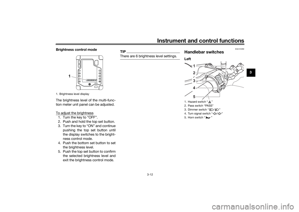 YAMAHA TENERE 700 2020 Owners Manual Instrument and control functions
3-12
3 Brightness control mode
The brightness level of the multi-func-
tion meter unit panel can be adjusted.
To adjust the brightness
1. Turn the key to “OFF”.
2. YAMAHA TENERE 700 2020 Owners Manual Instrument and control functions
3-12
3 Brightness control mode
The brightness level of the multi-func-
tion meter unit panel can be adjusted.
To adjust the brightness
1. Turn the key to “OFF”.
2.