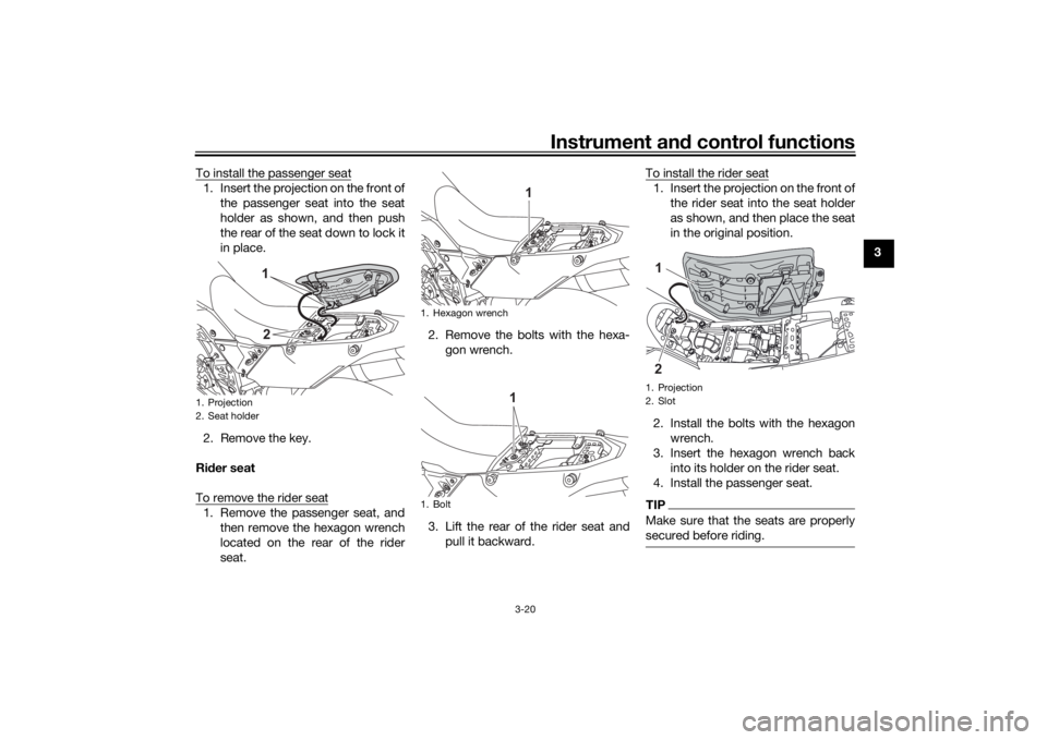 YAMAHA TENERE 700 2020  Owners Manual Instrument and control functions
3-20
3 To install the passenger seat
1. Insert the projection on the front of
the passenger seat into the seat
holder as shown, and then push
the rear of the seat down
