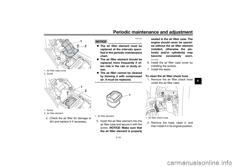 YAMAHA TENERE 700 2020  Owners Manual Periodic maintenance and adjustment
6-16
6
4. Check the air filter for damage or
dirt and replace it if necessary.
NOTICE
ECA21220
The air filter element must be
replaced at the intervals speci-
fi