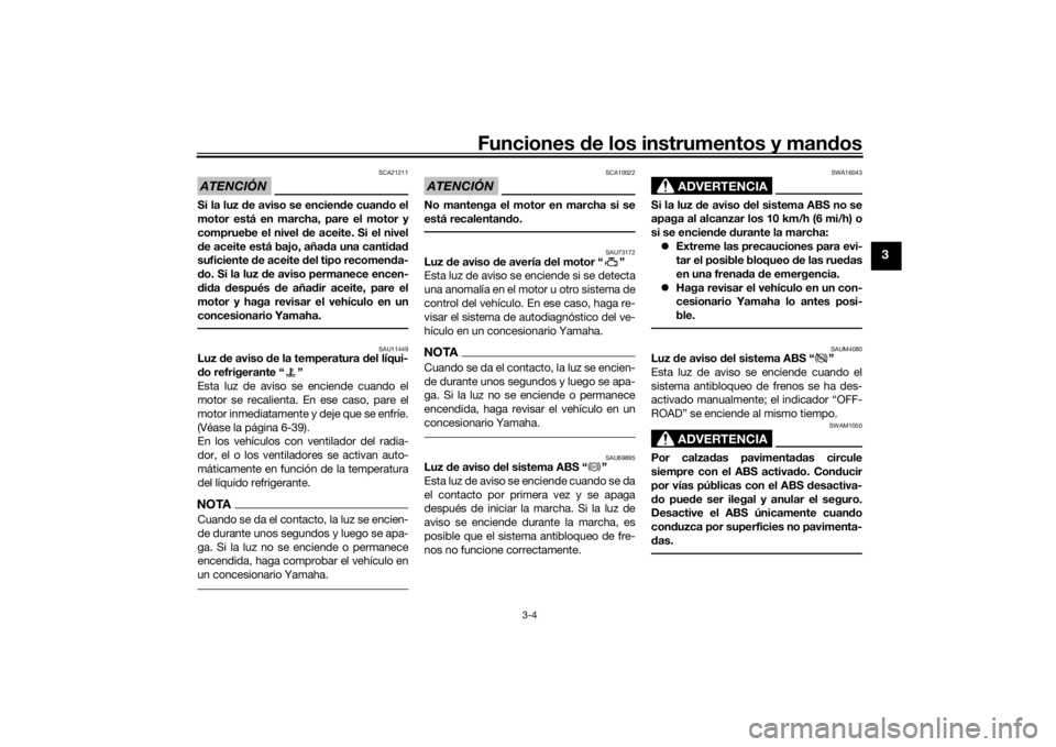 YAMAHA TENERE 700 2020  Manuale de Empleo (in Spanish) Funciones de los instrumentos y mandos
3-4
3
ATENCIÓN
SCA21211
Si la luz de aviso se enciende cuando el
motor está en marcha, pare el motor y
compruebe el nivel de aceite. Si el nivel
de aceite est�