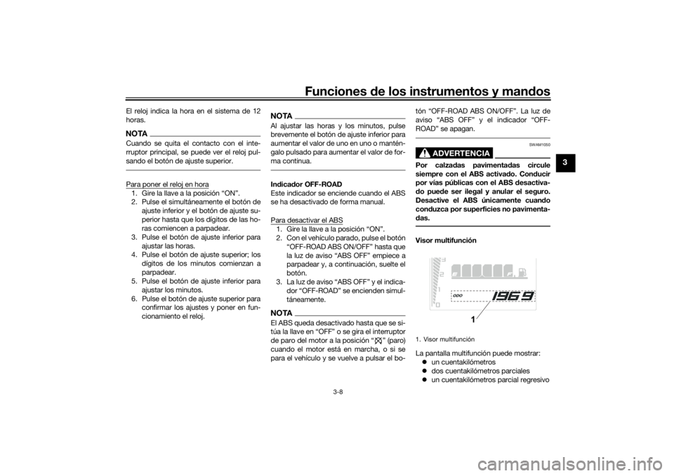 YAMAHA TENERE 700 2020  Manuale de Empleo (in Spanish) Funciones de los instrumentos y mandos
3-8
3
El reloj indica la hora en el sistema de 12
horas.NOTACuando se quita el contacto con el inte-
rruptor principal, se puede ver el reloj pul-
sando el botó