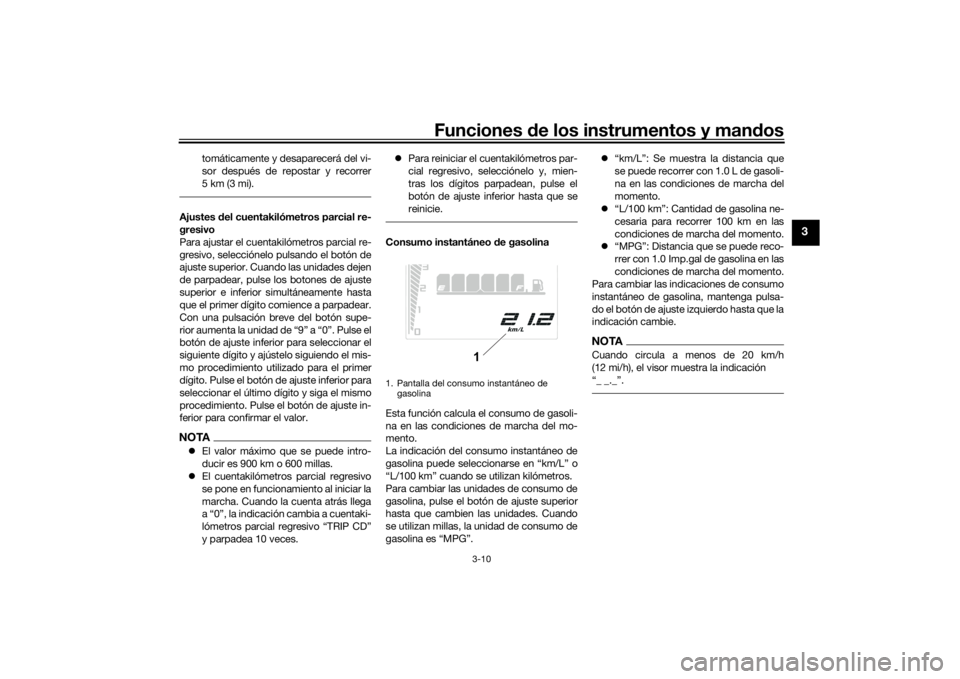 YAMAHA TENERE 700 2020  Manuale de Empleo (in Spanish) Funciones de los instrumentos y mandos
3-10
3
tomáticamente y desaparecerá del vi-
sor después de repostar y recorrer
5 km (3 mi).
Ajustes del cuentakilómetros parcial re-
gresivo
Para ajustar el 
