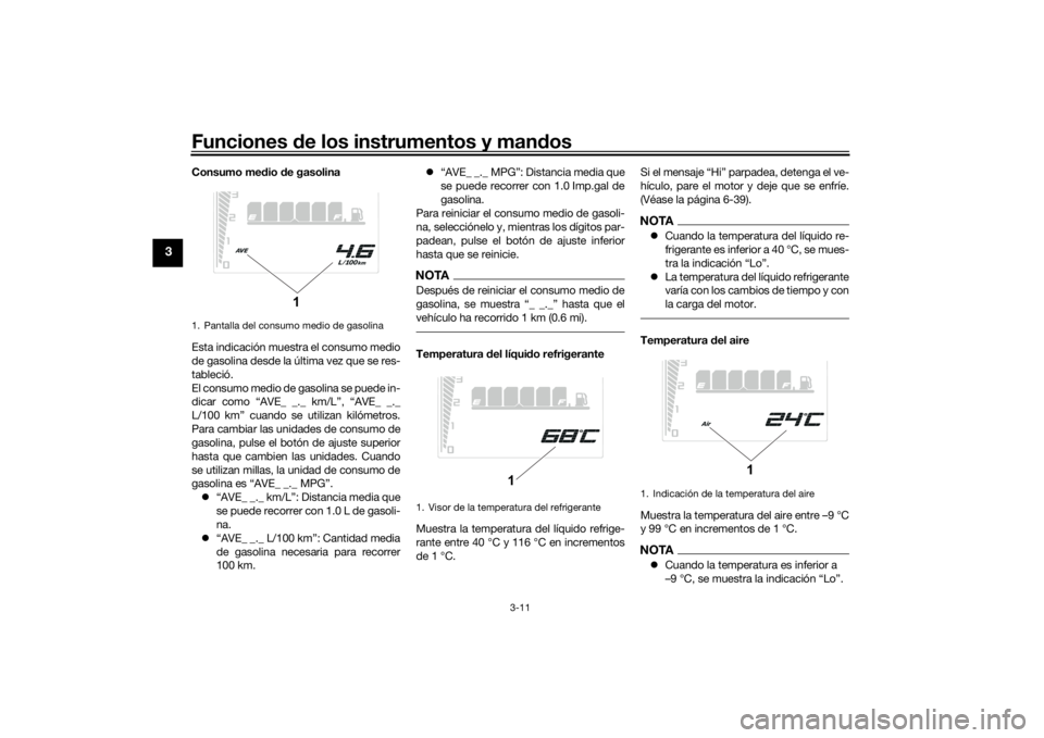 YAMAHA TENERE 700 2020  Manuale de Empleo (in Spanish) Funciones de los instrumentos y mandos
3-11
3
Consumo medio de gasolina
Esta indicación muestra el consumo medio
de gasolina desde la última vez que se res-
tableció.
El consumo medio de gasolina s