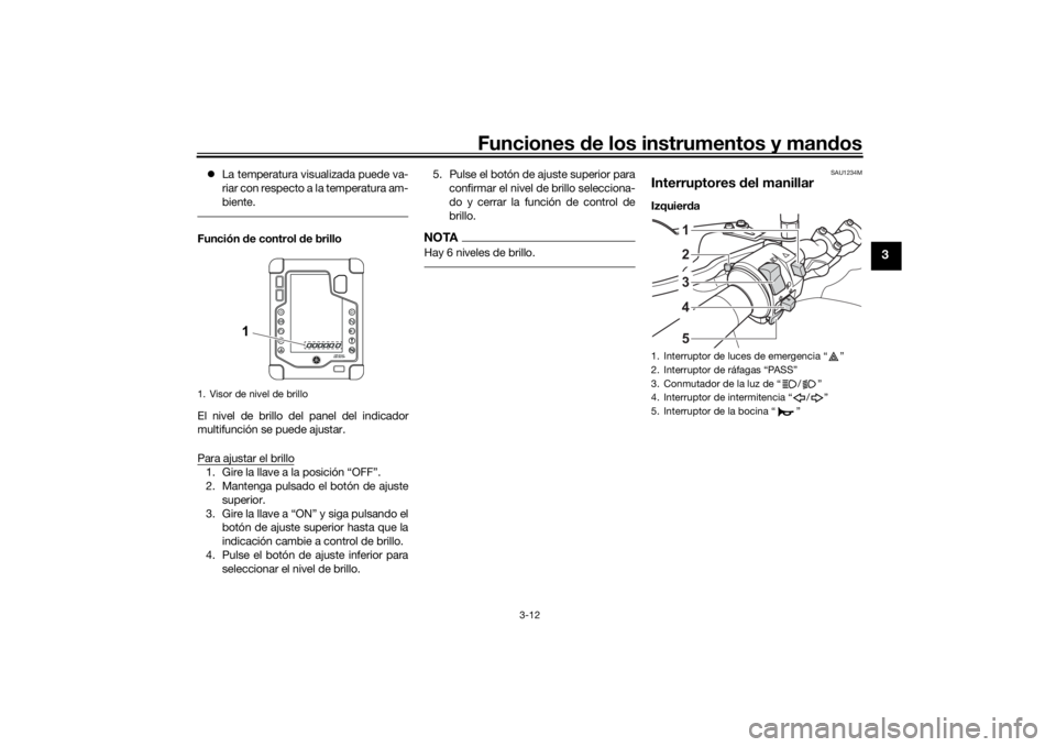 YAMAHA TENERE 700 2020  Manuale de Empleo (in Spanish) Funciones de los instrumentos y mandos
3-12
3
La temperatura visualizada puede va-
riar con respecto a la temperatura am-
biente.Función de control de brillo
El nivel de brillo del panel del indic