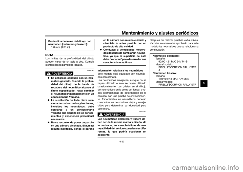 YAMAHA TENERE 700 2020  Manuale de Empleo (in Spanish) Mantenimiento y ajustes periódicos6-20
6
NOTALos límites de la profundidad del dibujo
pueden variar de un país a otro. Cumpla
siempre los reglamentos locales.
ADVERTENCIA
SWA17960
Es peligroso c
