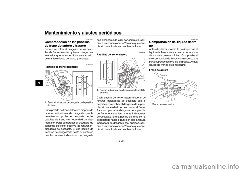 YAMAHA TENERE 700 2020 Manuale de Empleo (in Spanish) Mantenimiento y ajustes periódicos
6-23
6
SAU22393
Comprobación de las pastillas
de freno delantero y traseroDebe comprobar el desgaste de las pasti-
llas de freno delantero y trasero según los
in YAMAHA TENERE 700 2020 Manuale de Empleo (in Spanish) Mantenimiento y ajustes periódicos
6-23
6
SAU22393
Comprobación de las pastillas
de freno delantero y traseroDebe comprobar el desgaste de las pasti-
llas de freno delantero y trasero según los
in