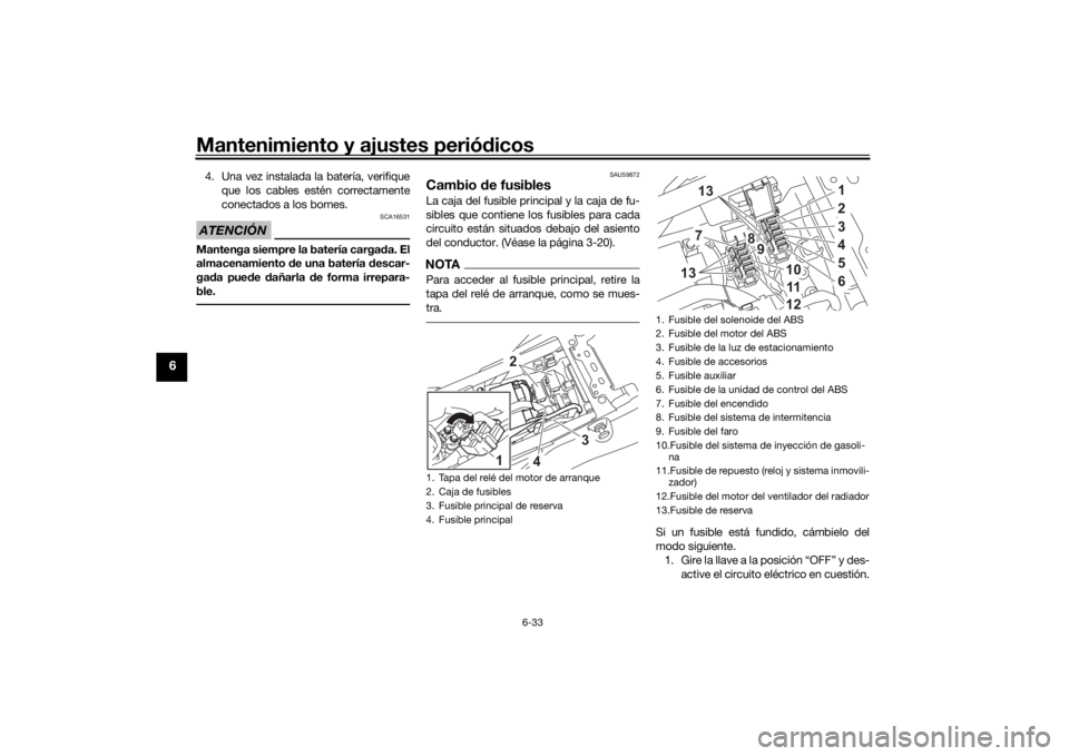 YAMAHA TENERE 700 2020  Manuale de Empleo (in Spanish) Mantenimiento y ajustes periódicos
6-33
6
4. Una vez instalada la batería, verifique
que los cables estén correctamente
conectados a los bornes.ATENCIÓN
SCA16531
Mantenga siempre la batería carga