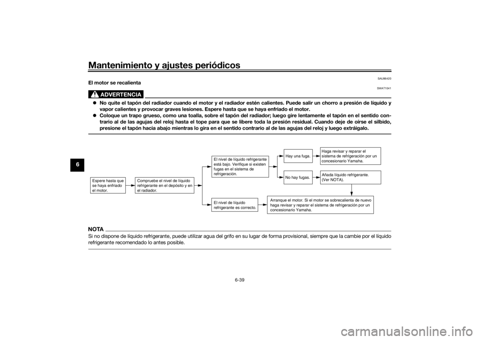 YAMAHA TENERE 700 2020  Manuale de Empleo (in Spanish) Mantenimiento y ajustes periódicos
6-39
6
SAU86420
El motor se recalienta
ADVERTENCIA
SWAT1041
No quite el tapón del radiador cuando el motor y el radiador estén calientes. Puede salir un chorro