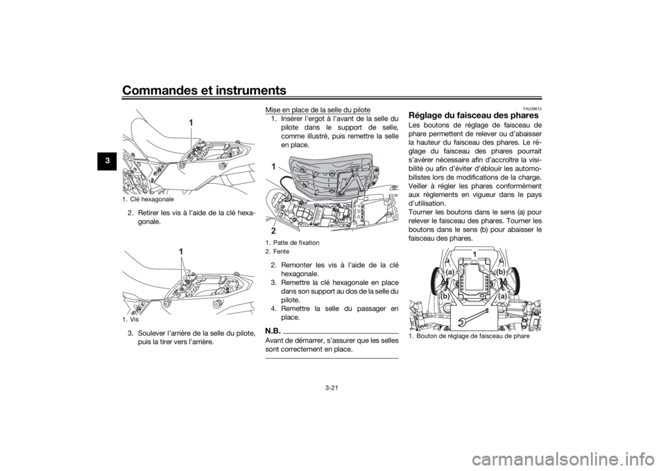 YAMAHA TENERE 700 2020 Notices Demploi (in French) Commandes et instruments
3-21
3
2. Retirer les vis à l’aide de la clé hexa-
gonale.
3. Soulever l’arrière de la selle du pilote,
puis la tirer vers l’arrière.Mise en place de la selle du pil YAMAHA TENERE 700 2020 Notices Demploi (in French) Commandes et instruments
3-21
3
2. Retirer les vis à l’aide de la clé hexa-
gonale.
3. Soulever l’arrière de la selle du pilote,
puis la tirer vers l’arrière.Mise en place de la selle du pil