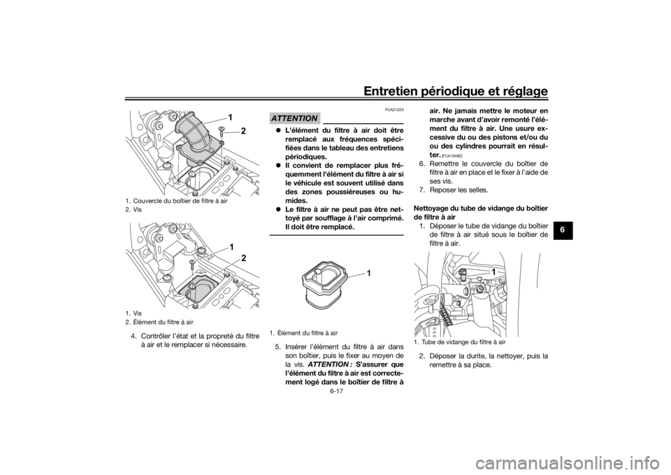 YAMAHA TENERE 700 2020 Notices Demploi (in French) Entretien périodique et réglage
6-17
6
4. Contrôler l’état et la propreté du filtre
à air et le remplacer si nécessaire.
ATTENTION
FCA21220
L’élément du filtre à air doit être
rempla YAMAHA TENERE 700 2020 Notices Demploi (in French) Entretien périodique et réglage
6-17
6
4. Contrôler l’état et la propreté du filtre
à air et le remplacer si nécessaire.
ATTENTION
FCA21220
L’élément du filtre à air doit être
rempla