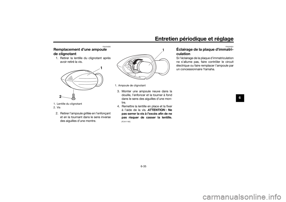 YAMAHA TENERE 700 2020 Notices Demploi (in French) Entretien périodique et réglage
6-35
6
FAU24205
Remplacement d’une ampoule
de clignotant1. Retirer la lentille du clignotant après
avoir retiré la vis.
2. Retirer l’ampoule grillée en l’en YAMAHA TENERE 700 2020 Notices Demploi (in French) Entretien périodique et réglage
6-35
6
FAU24205
Remplacement d’une ampoule
de clignotant1. Retirer la lentille du clignotant après
avoir retiré la vis.
2. Retirer l’ampoule grillée en l’en