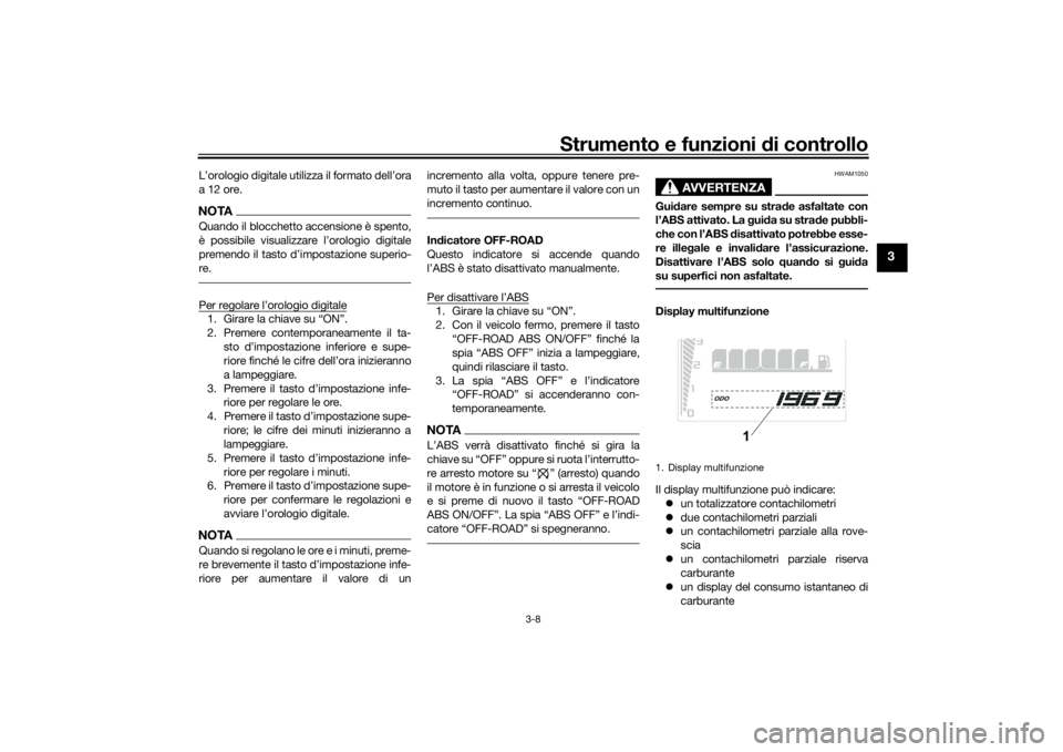 YAMAHA TENERE 700 2020 Manuale duso (in Italian) Strumento e funzioni di controllo
3-8
3
L’orologio digitale utilizza il formato dell’ora
a 12 ore.NOTAQuando il blocchetto accensione è spento,
re.1.
2. Premere contemporaneamente il ta-
a l YAMAHA TENERE 700 2020 Manuale duso (in Italian) Strumento e funzioni di controllo
3-8
3
L’orologio digitale utilizza il formato dell’ora
a 12 ore.NOTAQuando il blocchetto accensione è spento,
re.1.
2. Premere contemporaneamente il ta-
a l