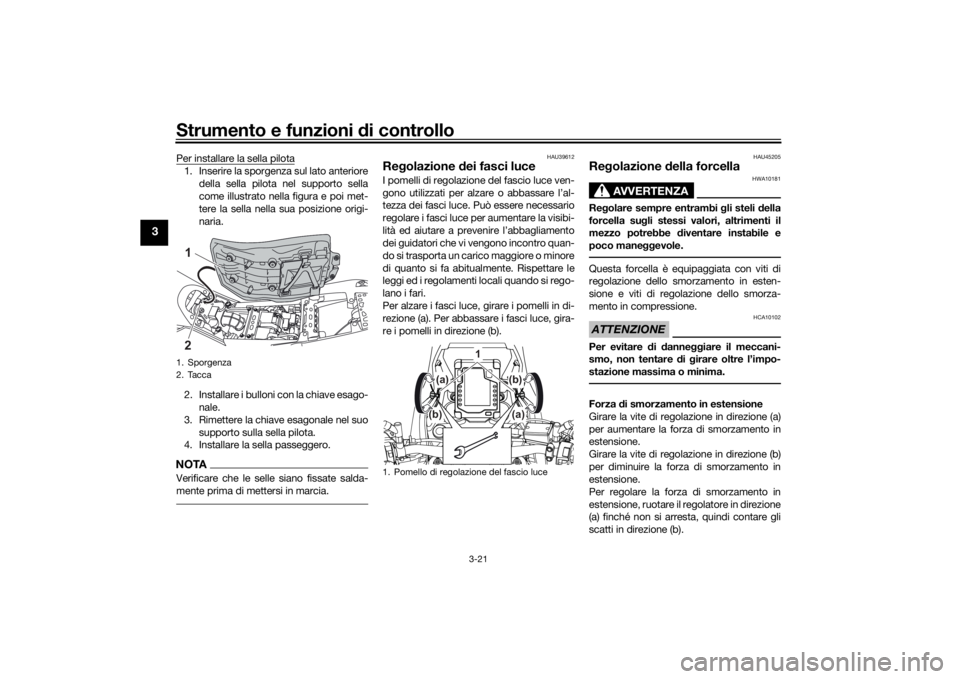 YAMAHA TENERE 700 2020 Manuale duso (in Italian) Strumento e funzioni di controllo
3-21
3
Per installare la sella pilota1. Inserire la sporgenza sul lato anteriore
della sella pilota nel supporto sella
come illustrato nella figura e poi met-
tere la YAMAHA TENERE 700 2020 Manuale duso (in Italian) Strumento e funzioni di controllo
3-21
3
Per installare la sella pilota1. Inserire la sporgenza sul lato anteriore
della sella pilota nel supporto sella
come illustrato nella figura e poi met-
tere la
