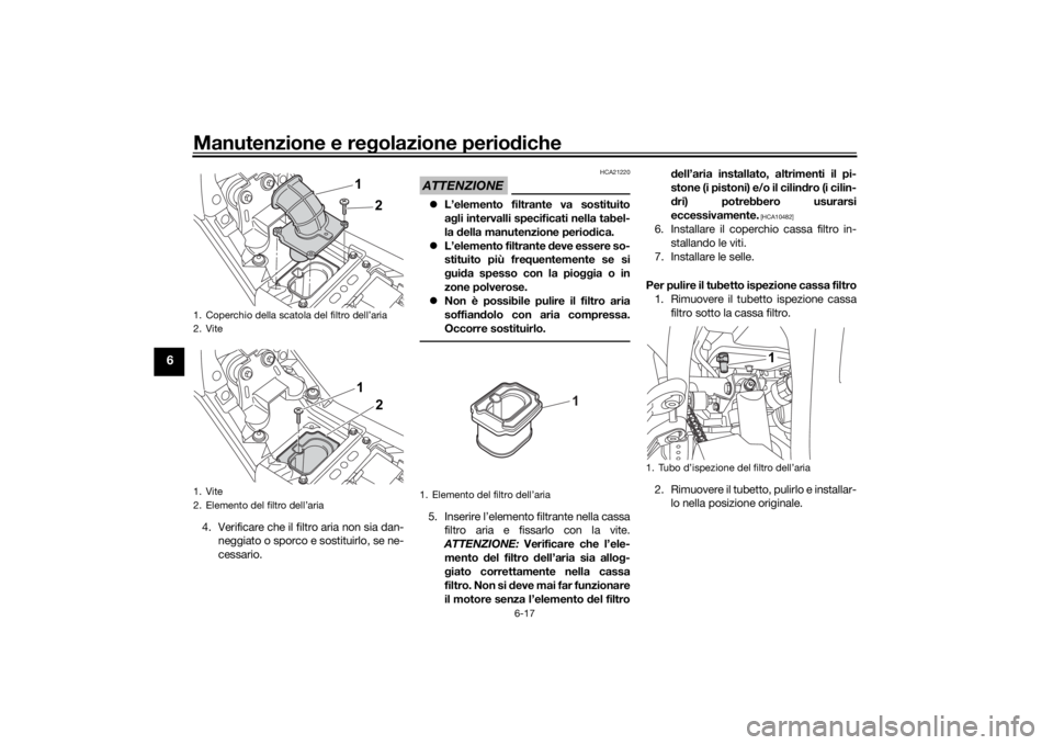 YAMAHA TENERE 700 2020 Manuale duso (in Italian) Manutenzione e regolazione periodiche
6-17
6
4. Verificare che il filtro aria non sia dan-
neggiato o sporco e sostituirlo, se ne-
cessario.
ATTENZIONE
HCA21220
L’elemento filtrante va sostituito YAMAHA TENERE 700 2020 Manuale duso (in Italian) Manutenzione e regolazione periodiche
6-17
6
4. Verificare che il filtro aria non sia dan-
neggiato o sporco e sostituirlo, se ne-
cessario.
ATTENZIONE
HCA21220
L’elemento filtrante va sostituito