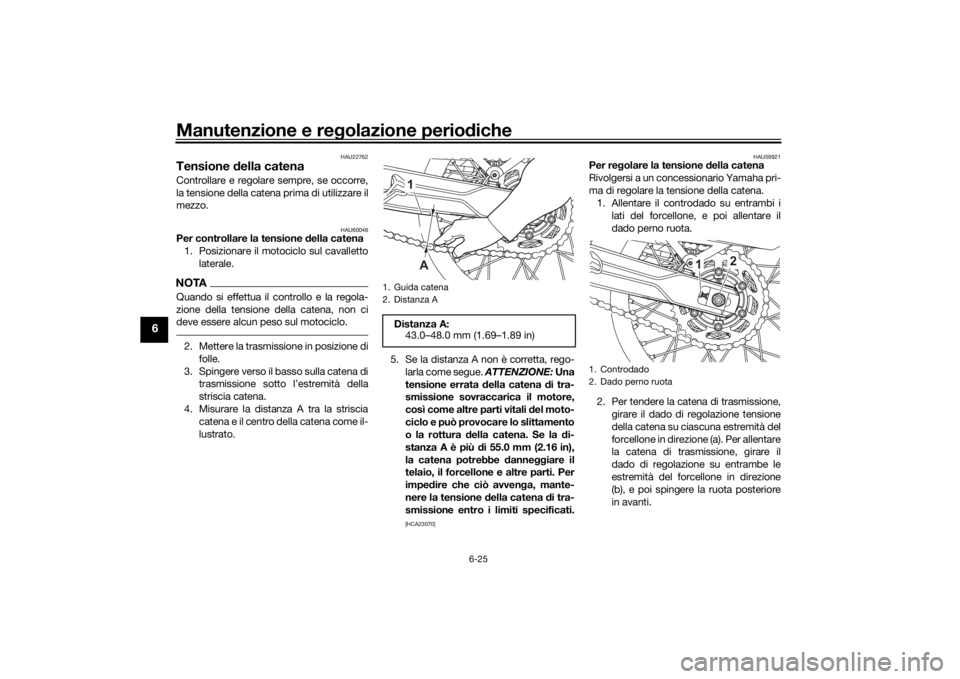 YAMAHA TENERE 700 2020 Manuale duso (in Italian) Manutenzione e regolazione periodiche
6-25
6
HAU22762
Tensione della catenaControllare e regolare sempre, se occorre,
la tensione della catena prima di utilizzare il
mezzo.
HAU60046
Per controllare la YAMAHA TENERE 700 2020 Manuale duso (in Italian) Manutenzione e regolazione periodiche
6-25
6
HAU22762
Tensione della catenaControllare e regolare sempre, se occorre,
la tensione della catena prima di utilizzare il
mezzo.
HAU60046
Per controllare la