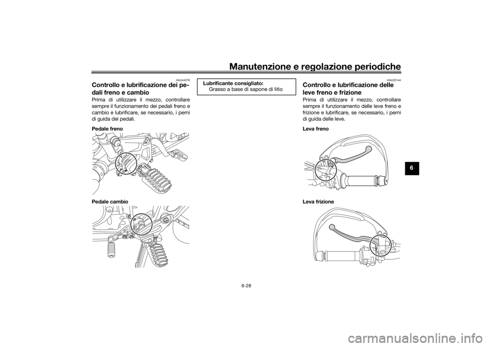 YAMAHA TENERE 700 2020 Manuale duso (in Italian) Manutenzione e regolazione periodiche
6-28
6
HAU44276
Controllo e lubrificazione dei pe-
dali freno e cambioPrima di utilizzare il mezzo, controllare
sempre il funzionamento dei pedali freno e
cambio YAMAHA TENERE 700 2020 Manuale duso (in Italian) Manutenzione e regolazione periodiche
6-28
6
HAU44276
Controllo e lubrificazione dei pe-
dali freno e cambioPrima di utilizzare il mezzo, controllare
sempre il funzionamento dei pedali freno e
cambio
