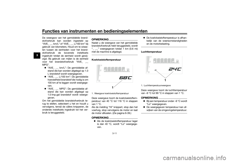 YAMAHA TENERE 700 2020  Instructieboekje (in Dutch) Functies van instrumenten en bedieningselementen
3-11
3
De weergave van het gemiddelde brand-
stofverbruik kan worden ingesteld op
“AVE_ _._ km/L” of “AVE_ _._ L/100 km” bij
gebruik van kilome