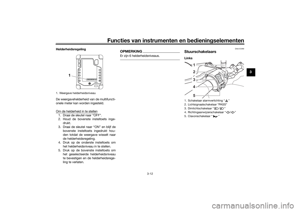 YAMAHA TENERE 700 2020 Instructieboekje (in Dutch) Functies van instrumenten en bedieningselementen
3-12
3
Helderheidsregeling
De weergavehelderheid van de multifuncti-
onele meter kan worden ingesteld.
Om de helderheid in te stellen1. Draai de sleute YAMAHA TENERE 700 2020 Instructieboekje (in Dutch) Functies van instrumenten en bedieningselementen
3-12
3
Helderheidsregeling
De weergavehelderheid van de multifuncti-
onele meter kan worden ingesteld.
Om de helderheid in te stellen1. Draai de sleute