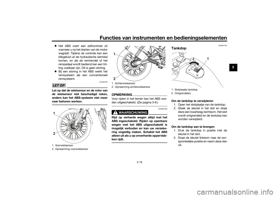 YAMAHA TENERE 700 2020  Instructieboekje (in Dutch) Functies van instrumenten en bedieningselementen
3-16
3
Het ABS voert een zelfcontrole uit
wanneer u na het starten van de motor
wegrijdt. Tijdens de controle kan een
klikgeluid uit de hydraulische