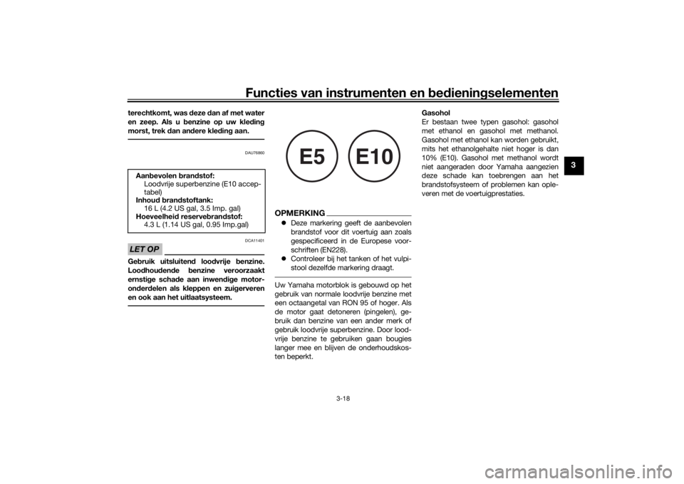 YAMAHA TENERE 700 2020  Instructieboekje (in Dutch) Functies van instrumenten en bedieningselementen
3-18
3
terechtkomt, was deze dan af met water
en zeep. Als u benzine op uw kleding
morst, trek dan andere kleding aan.
DAU76860
LET OP
DCA11401
Gebruik