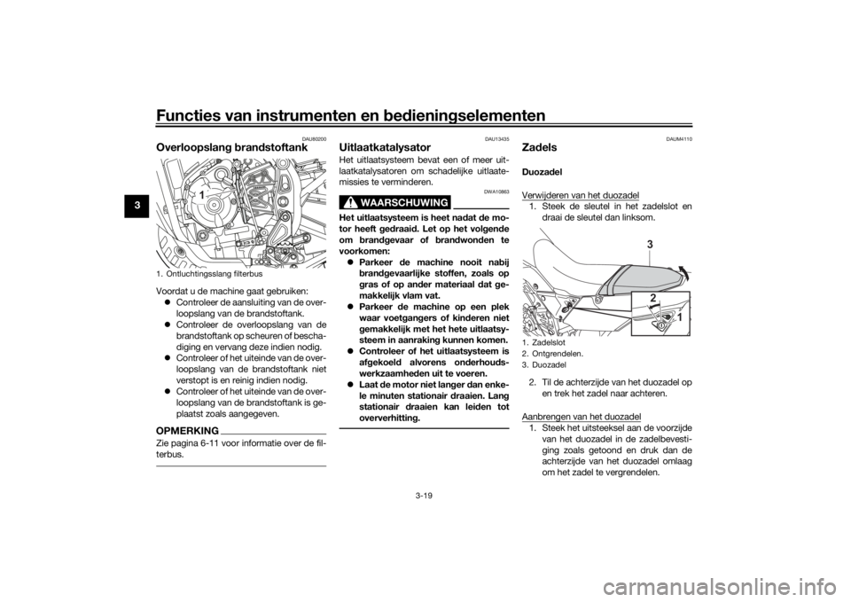 YAMAHA TENERE 700 2020 Instructieboekje (in Dutch) Functies van instrumenten en bedieningselementen
3-19
3
DAU80200
Overloopslang brandstoftankVoordat u de machine gaat gebruiken:
Controleer de aansluiting van de over-
loopslang van de brandstoftan YAMAHA TENERE 700 2020 Instructieboekje (in Dutch) Functies van instrumenten en bedieningselementen
3-19
3
DAU80200
Overloopslang brandstoftankVoordat u de machine gaat gebruiken:
Controleer de aansluiting van de over-
loopslang van de brandstoftan