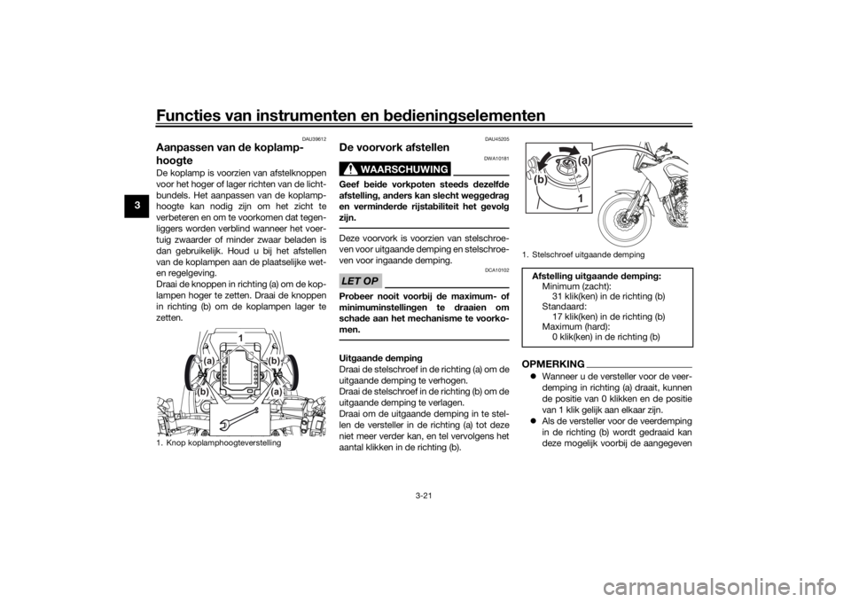 YAMAHA TENERE 700 2020  Instructieboekje (in Dutch) Functies van instrumenten en bedieningselementen
3-21
3
DAU39612
Aanpassen van de koplamp-
hoogteDe koplamp is voorzien van afstelknoppen
voor het hoger of lager richten van de licht-
bundels. Het aan