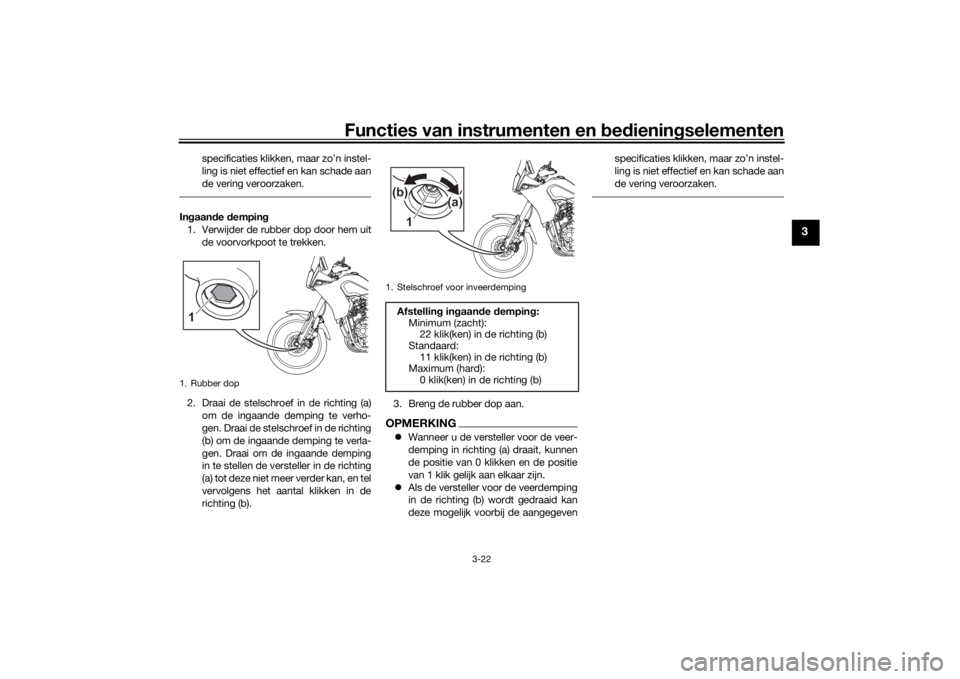 YAMAHA TENERE 700 2020  Instructieboekje (in Dutch) Functies van instrumenten en bedieningselementen
3-22
3
specificaties klikken, maar zo’n instel-
ling is niet effectief en kan schade aan
de vering veroorzaken.
Ingaande demping
1. Verwijder de rubb