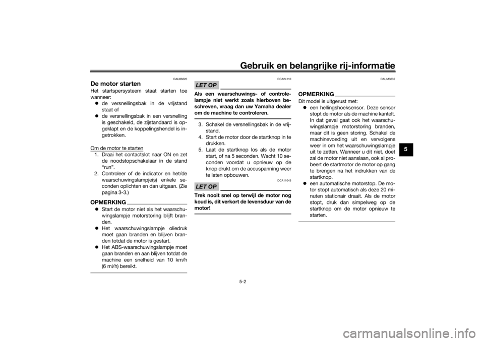 YAMAHA TENERE 700 2020  Instructieboekje (in Dutch) Gebruik en belangrijke rij-informatie5-2
5
DAU86620
De motor startenHet startspersysteem staat starten toe
wanneer:
de versnellingsbak in de vrijstand
staat of
de versnellingsbak in een versnell