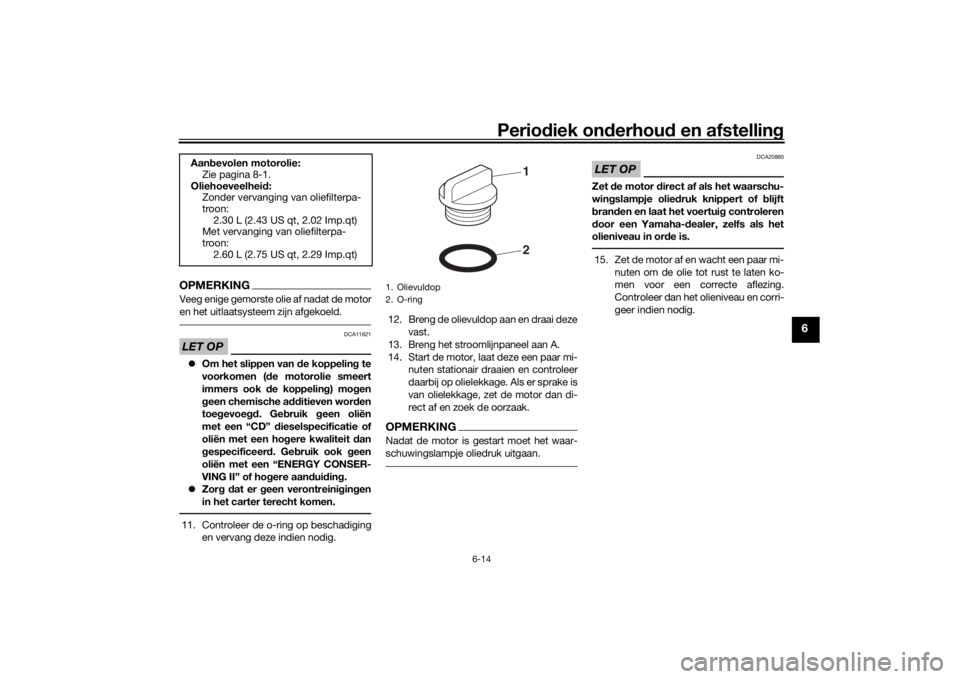 YAMAHA TENERE 700 2020  Instructieboekje (in Dutch) Periodiek onderhoud en afstelling
6-14
6
OPMERKINGVeeg enige gemorste olie af nadat de motor
en het uitlaatsysteem zijn afgekoeld.LET OP
DCA11621
Om het slippen van de koppeling te
voorkomen (de mo