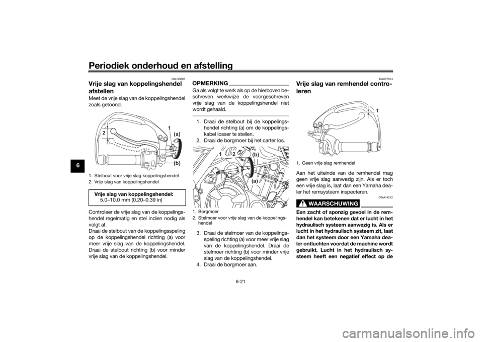 YAMAHA TENERE 700 2020 Instructieboekje (in Dutch) Periodiek onderhoud en afstelling
6-21
6
DAU33893
Vrije slag van koppelingshendel
afstellenMeet de vrije slag van de koppelingshendel
zoals getoond.
Controleer de vrije slag van de koppelings-
hendel YAMAHA TENERE 700 2020 Instructieboekje (in Dutch) Periodiek onderhoud en afstelling
6-21
6
DAU33893
Vrije slag van koppelingshendel
afstellenMeet de vrije slag van de koppelingshendel
zoals getoond.
Controleer de vrije slag van de koppelings-
hendel