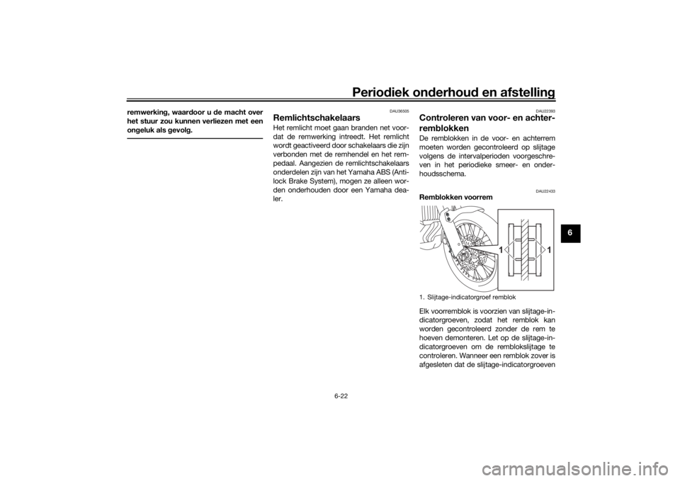 YAMAHA TENERE 700 2020  Instructieboekje (in Dutch) Periodiek onderhoud en afstelling
6-22
6
remwerking, waardoor u de macht over
het stuur zou kunnen verliezen met een
ongeluk als gevolg.
DAU36505
Remlichtschakelaars Het remlicht moet gaan branden net