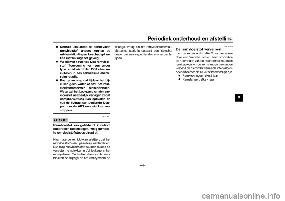 YAMAHA TENERE 700 2020  Instructieboekje (in Dutch) Periodiek onderhoud en afstelling
6-24
6
Gebruik uitsluitend de aanbevolen
remvloeistof, anders kunnen de
rubberafdichtingen beschadigd ra-
ken met lekkage tot gevolg.
Vul bij met hetzelfde type
