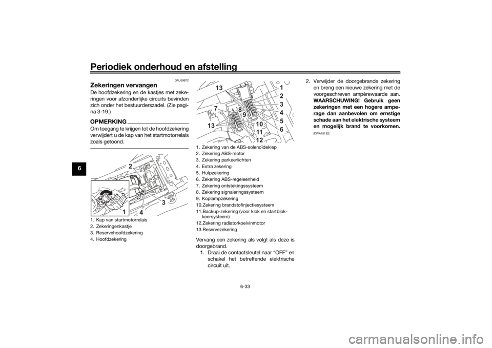 YAMAHA TENERE 700 2020  Instructieboekje (in Dutch) Periodiek onderhoud en afstelling
6-33
6
DAU59872
Zekeringen vervangenDe hoofdzekering en de kastjes met zeke-
ringen voor afzonderlijke circuits bevinden
zich onder het bestuurderszadel. (Zie pagi-
n