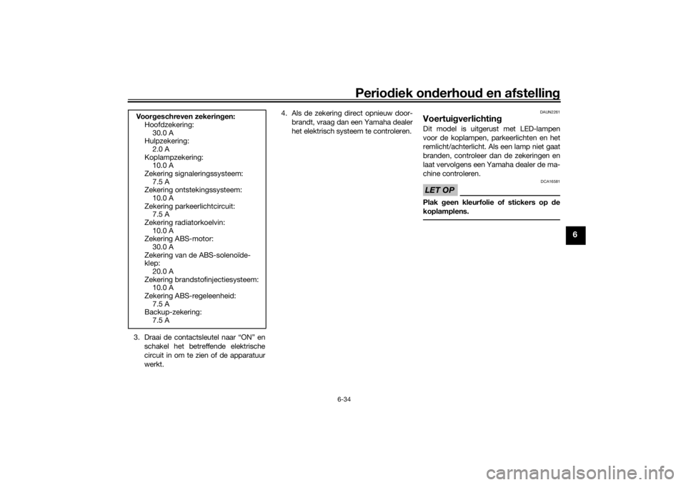 YAMAHA TENERE 700 2020  Instructieboekje (in Dutch) Periodiek onderhoud en afstelling
6-34
6
3. Draai de contactsleutel naar “ON” en
schakel het betreffende elektrische
circuit in om te zien of de apparatuur
werkt.4. Als de zekering direct opnieuw 