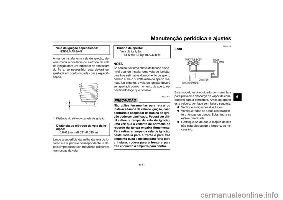 YAMAHA TENERE 700 2020 Manual de utilização (in Portuguese) Manutenção periódica e ajustes
6-11
6
Antes de instalar uma vela de ignição, de-
verá medir a distância do elétrodo da vela
de ignição com um indicador de espessura
do fio e, se necessário, YAMAHA TENERE 700 2020 Manual de utilização (in Portuguese) Manutenção periódica e ajustes
6-11
6
Antes de instalar uma vela de ignição, de-
verá medir a distância do elétrodo da vela
de ignição com um indicador de espessura
do fio e, se necessário,
