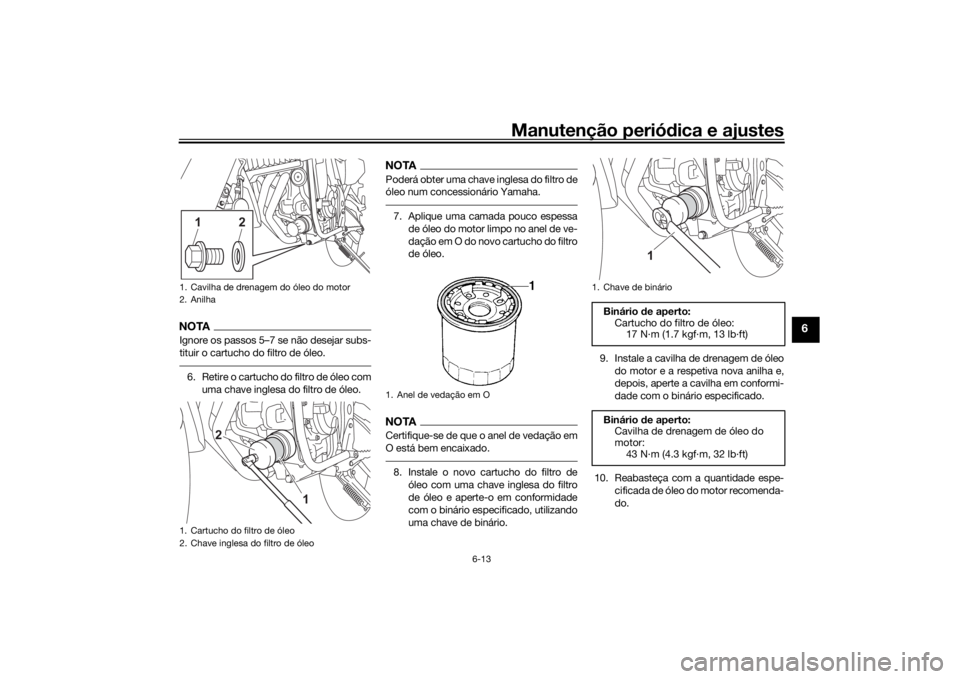 YAMAHA TENERE 700 2020 Manual de utilização (in Portuguese) Manutenção periódica e ajustes
6-13
6
NOTAIgnore os passos 5–7 se não desejar subs-
tituir o cartucho do filtro de óleo.6. Retire o cartucho do filtro de óleo com
uma chave inglesa do filtro d YAMAHA TENERE 700 2020 Manual de utilização (in Portuguese) Manutenção periódica e ajustes
6-13
6
NOTAIgnore os passos 5–7 se não desejar subs-
tituir o cartucho do filtro de óleo.6. Retire o cartucho do filtro de óleo com
uma chave inglesa do filtro d