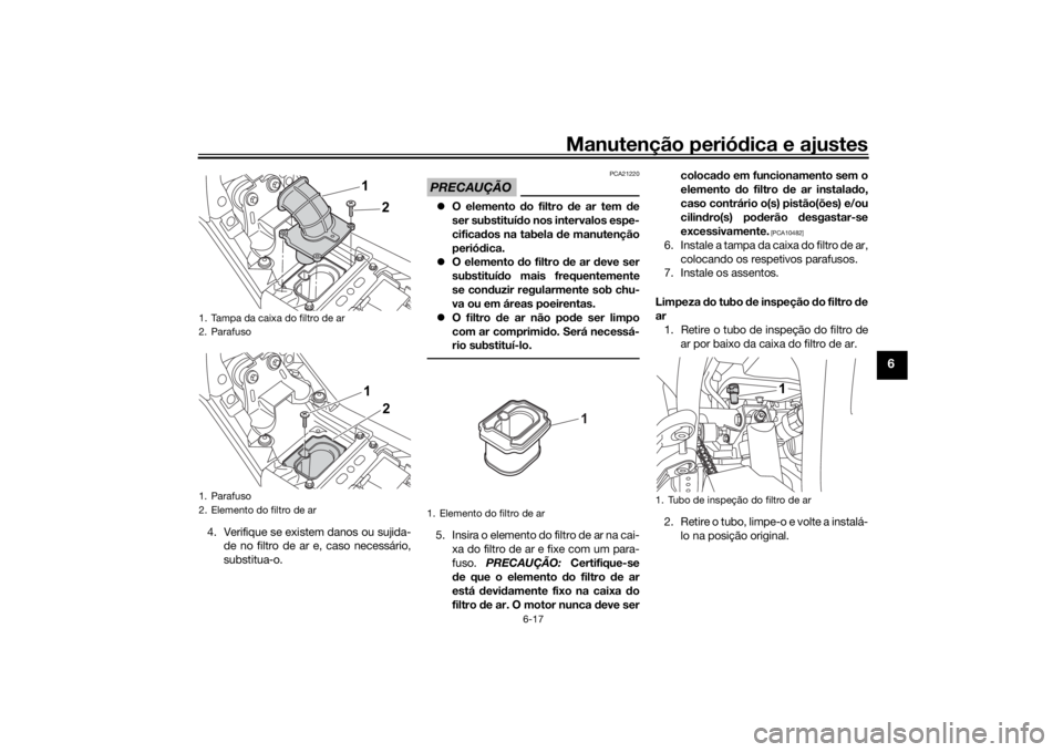 YAMAHA TENERE 700 2020 Manual de utilização (in Portuguese) Manutenção periódica e ajustes
6-17
6
4. Verifique se existem danos ou sujida-
de no filtro de ar e, caso necessário,
substitua-o.
PRECAUÇÃO
PCA21220
O elemento do filtro de ar tem de
ser sub YAMAHA TENERE 700 2020 Manual de utilização (in Portuguese) Manutenção periódica e ajustes
6-17
6
4. Verifique se existem danos ou sujida-
de no filtro de ar e, caso necessário,
substitua-o.
PRECAUÇÃO
PCA21220
O elemento do filtro de ar tem de
ser sub