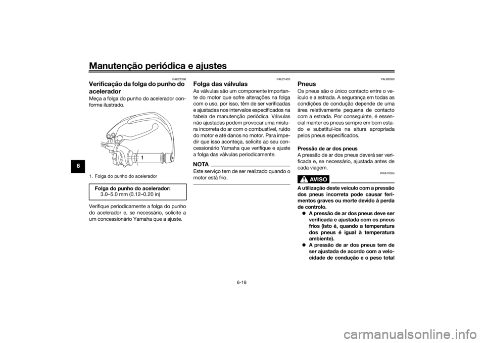 YAMAHA TENERE 700 2020 Manual de utilização (in Portuguese) Manutenção periódica e ajustes
6-18
6
PAU21386
Verificação da folga do punho do
aceleradorMeça a folga do punho do acelerador con-
forme ilustrado.
Verifique periodicamente a folga do punho
do YAMAHA TENERE 700 2020 Manual de utilização (in Portuguese) Manutenção periódica e ajustes
6-18
6
PAU21386
Verificação da folga do punho do
aceleradorMeça a folga do punho do acelerador con-
forme ilustrado.
Verifique periodicamente a folga do punho
do