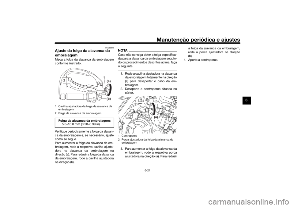 YAMAHA TENERE 700 2020 Manual de utilização (in Portuguese) Manutenção periódica e ajustes
6-21
6
PAU33893
Ajuste da folga da alavanca da
embraiagemMeça a folga da alavanca da embraiagem
conforme ilustrado.
Verifique periodicamente a folga da alavan-
ca d YAMAHA TENERE 700 2020 Manual de utilização (in Portuguese) Manutenção periódica e ajustes
6-21
6
PAU33893
Ajuste da folga da alavanca da
embraiagemMeça a folga da alavanca da embraiagem
conforme ilustrado.
Verifique periodicamente a folga da alavan-
ca d