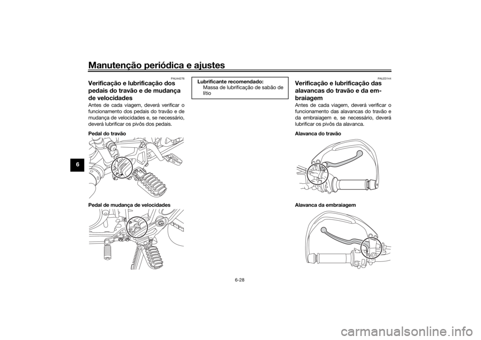 YAMAHA TENERE 700 2020 Manual de utilização (in Portuguese) Manutenção periódica e ajustes
6-28
6
PAU44276
Verificação e lubrificação dos
pedais do travão e de mudança
de velocidadesAntes de cada viagem, deverá verificar o
funcionamento dos pedais YAMAHA TENERE 700 2020 Manual de utilização (in Portuguese) Manutenção periódica e ajustes
6-28
6
PAU44276
Verificação e lubrificação dos
pedais do travão e de mudança
de velocidadesAntes de cada viagem, deverá verificar o
funcionamento dos pedais