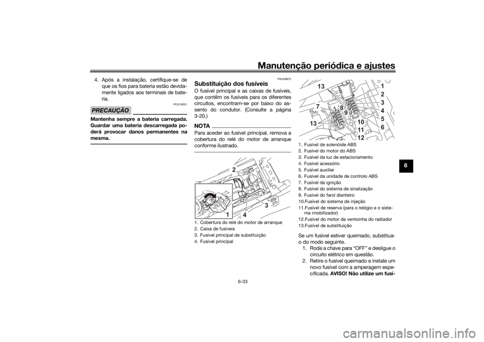 YAMAHA TENERE 700 2020 Manual de utilização (in Portuguese) Manutenção periódica e ajustes
6-33
6
4. Após a instalação, certifique-se de
que os fios para bateria estão devida-
mente ligados aos terminais de bate-
ria.PRECAUÇÃO
PCA16531
Mantenha sempre YAMAHA TENERE 700 2020 Manual de utilização (in Portuguese) Manutenção periódica e ajustes
6-33
6
4. Após a instalação, certifique-se de
que os fios para bateria estão devida-
mente ligados aos terminais de bate-
ria.PRECAUÇÃO
PCA16531
Mantenha sempre