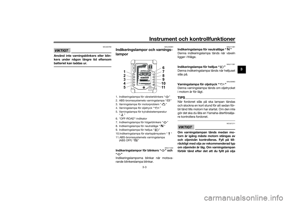 YAMAHA TENERE 700 2020  Bruksanvisningar (in Swedish) Instrument och kontrollfunktioner
3-3
3
VIKTIGT
MCA20760
Använd inte varningsblinkers eller blin-
kers under någon längre tid eftersom
batteriet kan laddas ur.
MAU4939H
Indikeringslampor och varnin