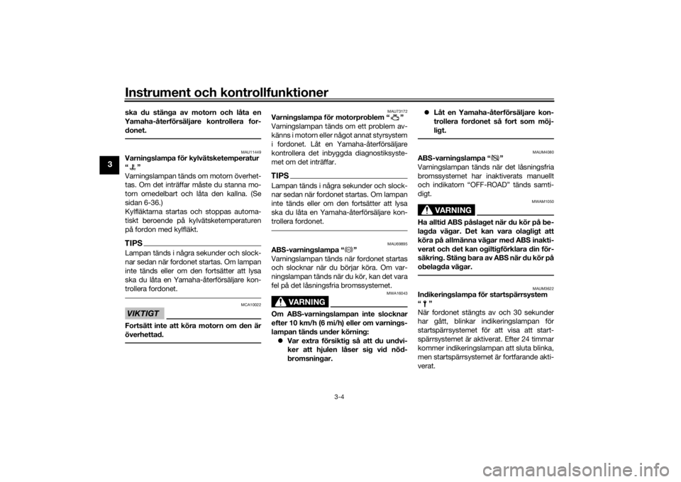 YAMAHA TENERE 700 2020  Bruksanvisningar (in Swedish) Instrument och kontrollfunktioner
3-4
3
ska du stänga av motorn och låta en
Yamaha-återförsäljare kontrollera for-
donet.
MAU11449
Varningslampa för kylvätsketemperatur
“”
Varningslampan t�
