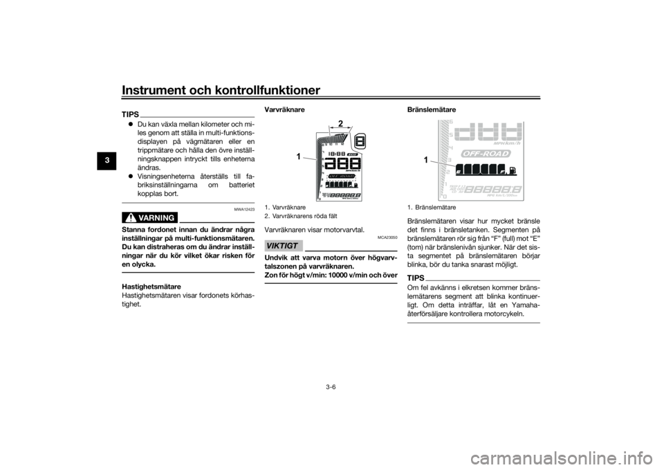 YAMAHA TENERE 700 2020  Bruksanvisningar (in Swedish) Instrument och kontrollfunktioner
3-6
3
TIPSDu kan växla mellan kilometer och mi-
les genom att ställa in multi-funktions-
displayen på vägmätaren eller en
trippmätare och hålla den övre in