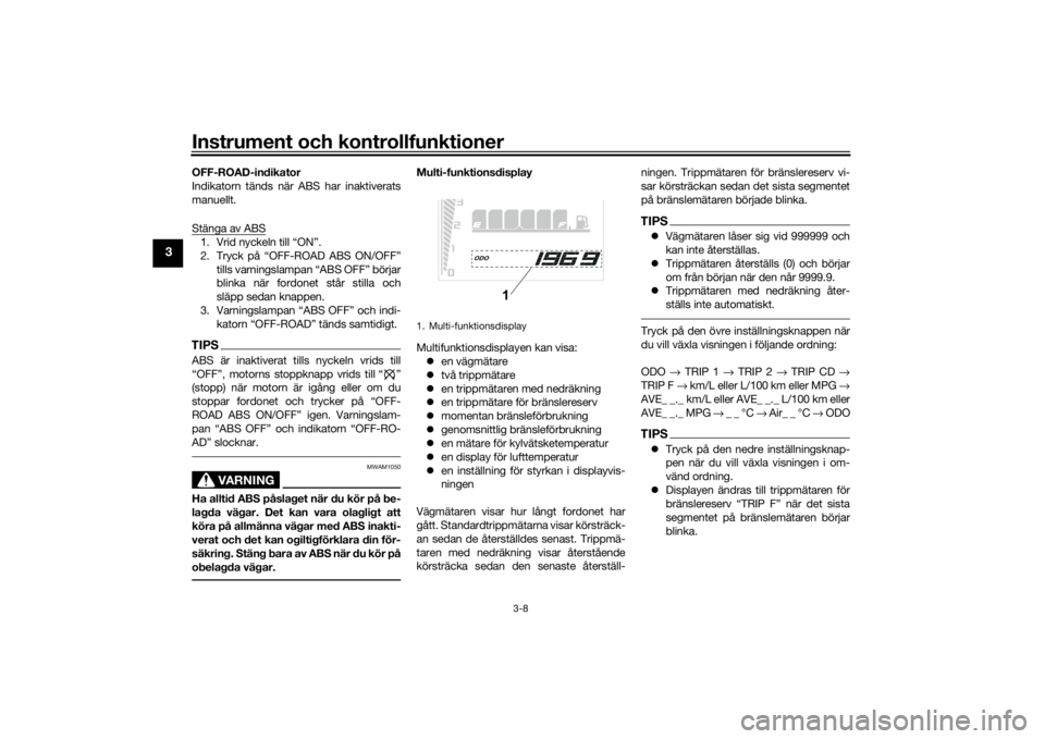 YAMAHA TENERE 700 2020  Bruksanvisningar (in Swedish) Instrument och kontrollfunktioner
3-8
3
OFF-ROAD-indikator
Indikatorn tänds när ABS har inaktiverats
manuellt.
Stänga av ABS1. Vrid nyckeln till “ON”.
2. Tryck på “OFF-ROAD ABS ON/OFF”
til