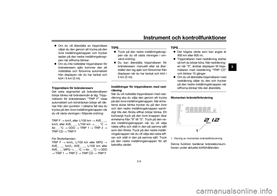 YAMAHA TENERE 700 2020  Bruksanvisningar (in Swedish) Instrument och kontrollfunktioner
3-9
3
Om du vill återställa en trippmätare
väljer du den genom att trycka på den
övre inställningsknappen och trycker
sedan på den nedre inställningsknap-