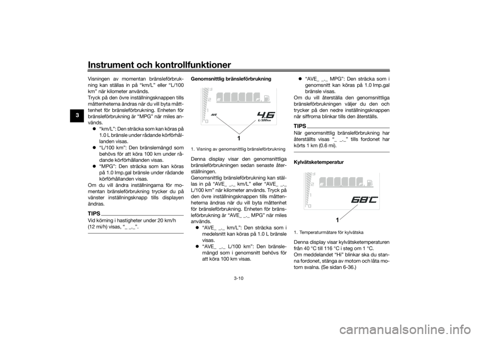 YAMAHA TENERE 700 2020  Bruksanvisningar (in Swedish) Instrument och kontrollfunktioner
3-10
3
Visningen av momentan bränsleförbruk-
ning kan ställas in på “km/L” eller “L/100
km” när kilometer används.
Tryck på den övre inställningsknap