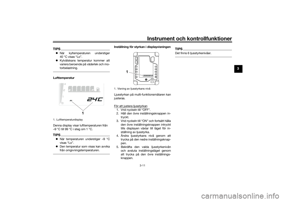 YAMAHA TENERE 700 2020  Bruksanvisningar (in Swedish) Instrument och kontrollfunktioner
3-11
3
TIPSNär kyltemperaturen understiger
40 °C visas “Lo”.
Kylvätskans temperatur kommer att
variera beroende på väderlek och mo-
torbelastning.Luftt