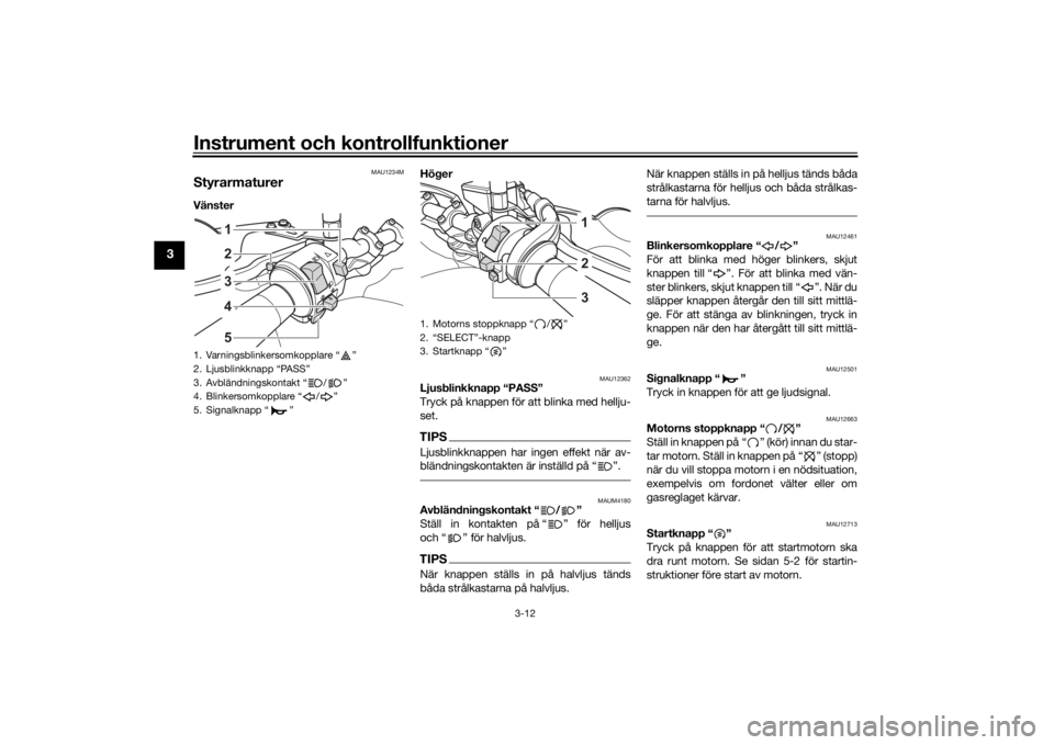 YAMAHA TENERE 700 2020  Bruksanvisningar (in Swedish) Instrument och kontrollfunktioner
3-12
3
MAU1234M
StyrarmaturerVänster Höger 
MAU12362
Ljusblinkknapp “PASS”
Tryck på knappen för att blinka med hellju-
set.TIPSLjusblinkknappen har ingen effe